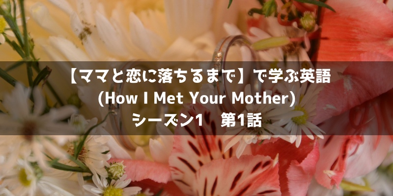 海外ドラマで英語の勉強 ママと恋に落ちるまで シーズン1 第1話 How I Met Your Mother 英語を学ぶサイト